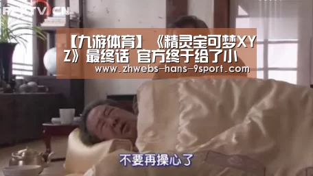 【九游体育】《精灵宝可梦XYZ》最终话 官方终于给了小智大惊喜(图1) 九游体育