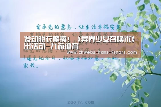 发动脱衣摩擦!《异界少女召唤术》出活动-九游体育(图1) 九游体育