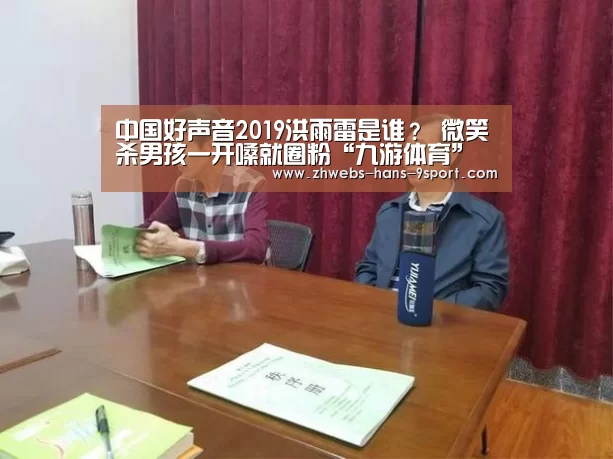 中国好声音2019洪雨雷是谁? 微笑杀男孩一开嗓就圈粉“九游体育”(图1) 九游体育
