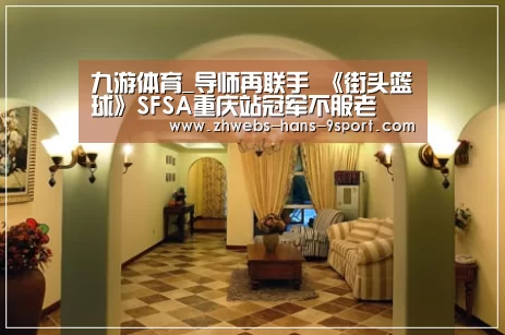 九游体育_导师再联手 《街头篮球》SFSA重庆站冠军不服老(图1) 九游体育