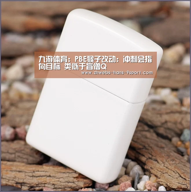 九游体育:PBE猴子改动:冲刺会指向目标 类似于盲僧Q(图3) 九游体育