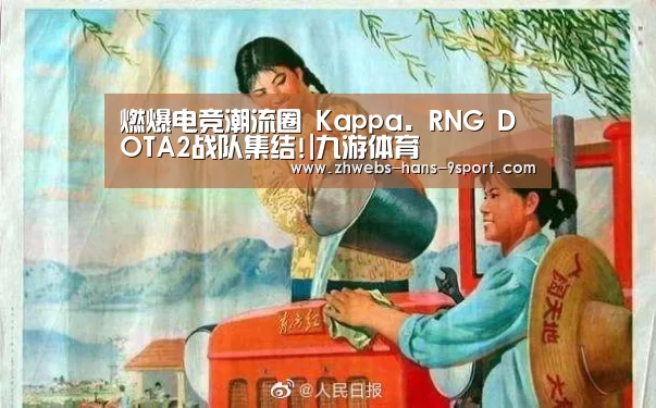 燃爆电竞潮流圈 Kappa. RNG DOTA2战队集结!|九游体育(图3) 九游体育