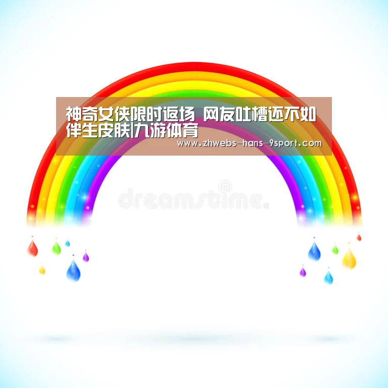 神奇女侠限时返场 网友吐槽还不如伴生皮肤|九游体育(图2) 九游体育