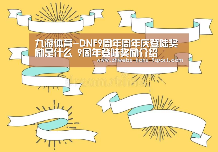 九游体育-DNF9周年周年庆登陆奖励是什么 9周年登陆奖励介绍(图1) 九游体育