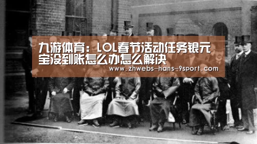 九游体育:LOL春节活动任务银元宝没到账怎么办怎么解决(图1) 九游体育