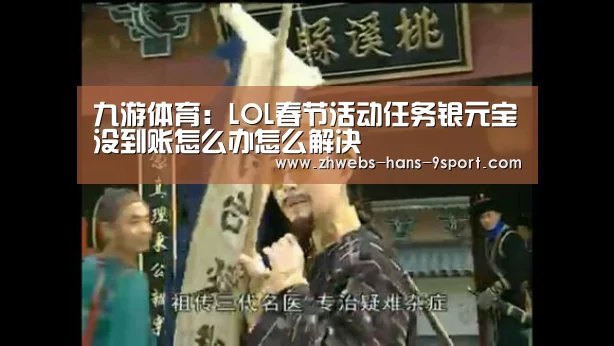 九游体育:LOL春节活动任务银元宝没到账怎么办怎么解决(图2) 九游体育