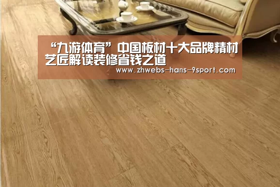 “九游体育”中国板材十大品牌精材艺匠解读装修省钱之道(图1) 九游体育
