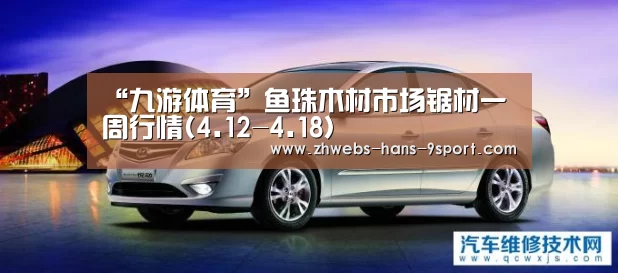 “九游体育”鱼珠木材市场锯材一周行情(4.12-4.18)(图1) 九游体育